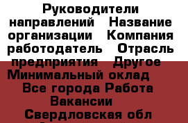 Руководители направлений › Название организации ­ Компания-работодатель › Отрасль предприятия ­ Другое › Минимальный оклад ­ 1 - Все города Работа » Вакансии   . Свердловская обл.,Артемовский г.